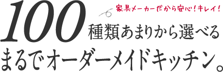 100種類あまりから選べるまるでオーダーメイドキッチン。