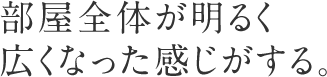 部屋全体が明るく広くなった感じがする。